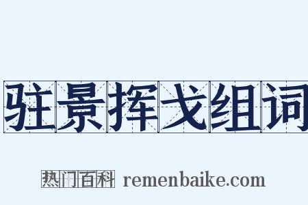驻景挥戈组词是什么意思的图片